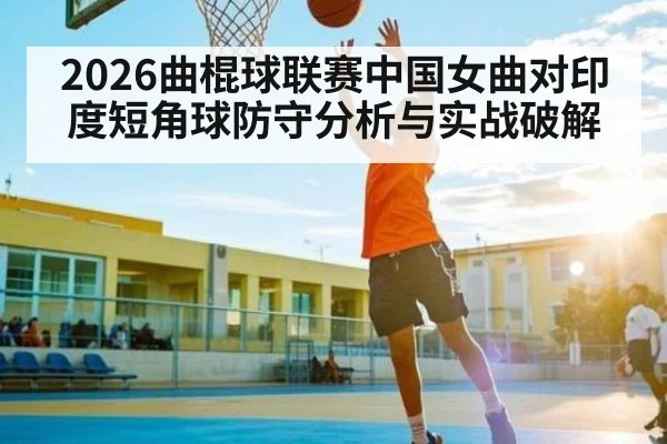 2026曲棍球联赛中国女曲对印度短角球防守分析与实战破解