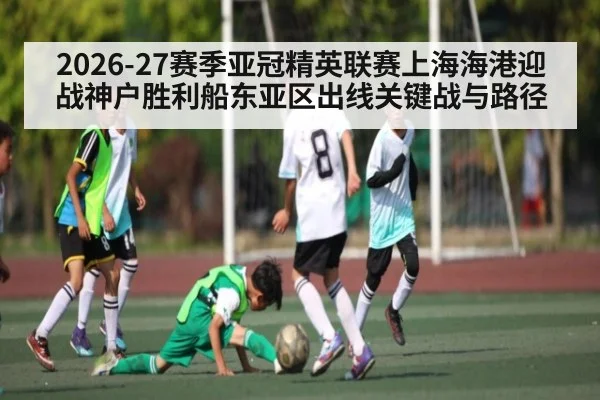 2026-27赛季亚冠精英联赛上海海港迎战神户胜利船东亚区出线关键战与路径
